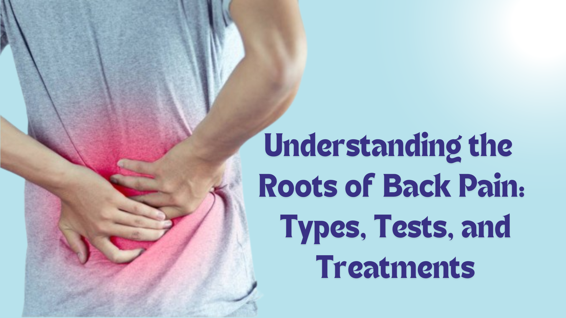 Understanding the Roots of Back Pain Types, Tests, & Treatments